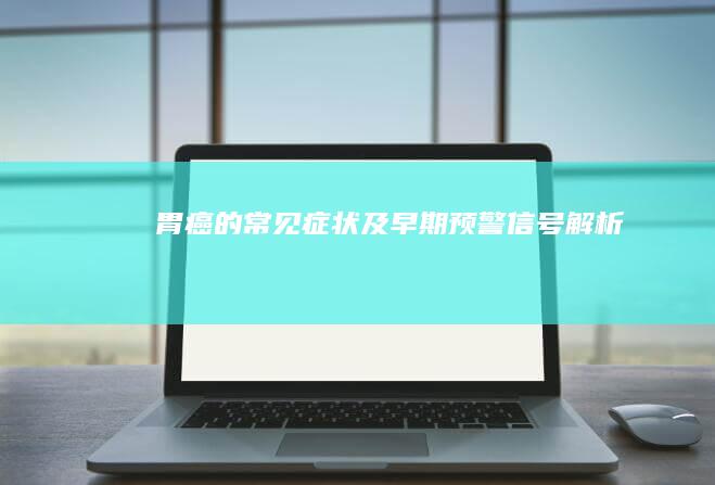 胃癌的常见症状及早期预警信号解析